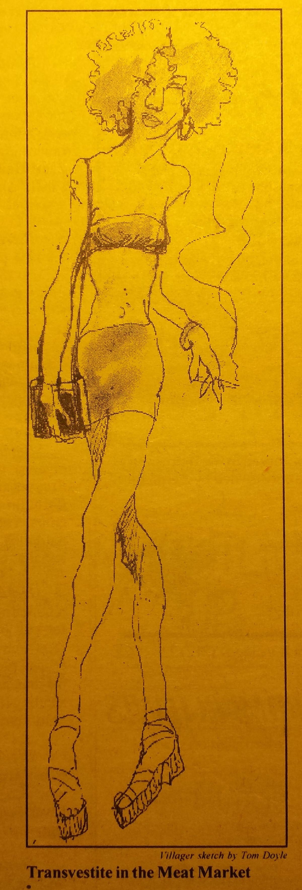 A sketch of a transgender prostitute in the Meat Market circa 1980s or early ’90s. Due to changes in the once-desolate nighttime Meatpacking District, the hookers would soon be pushed down into the Village’s quiet residential streets from their traditional stomping ground on W. 14th St. Sketch by Tom Doyle